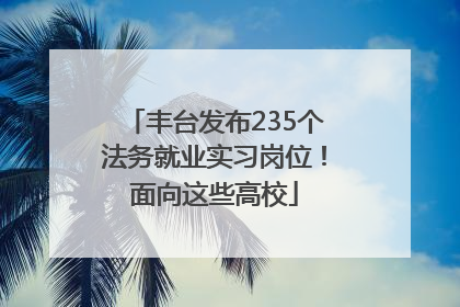 丰台发布235个法务就业实习岗位！面向这些高校