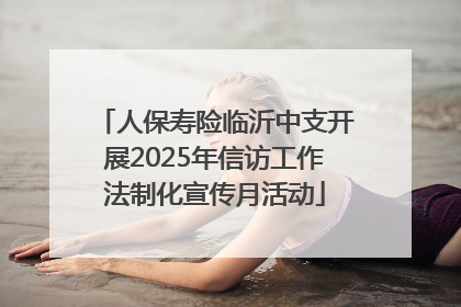 人保寿险临沂中支开展2025年信访工作法制化宣传月活动