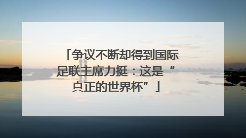 争议不断却得到国际足联主席力挺：这是“真正的世界杯”