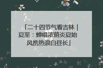 二十四节气看吉林｜夏至：蝉唱浓荫炎夏始 风携热浪白昼长