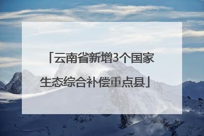 云南省新增3个国家生态综合补偿重点县