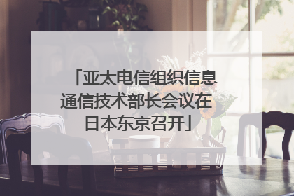 亚太电信组织信息通信技术部长会议在日本东京召开