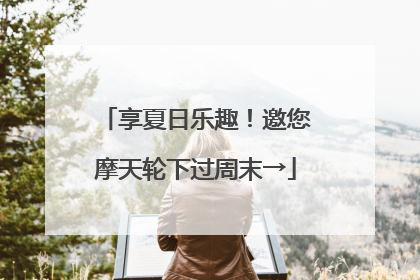 享夏日乐趣！邀您摩天轮下过周末→