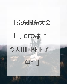 京东股东大会上，CEO称“今天用国补下了一单”