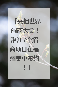 亮相世界闽商大会！洛江7个招商项目在福州集中签约！