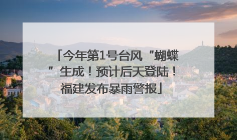 今年第1号台风“蝴蝶”生成！预计后天登陆！福建发布暴雨警报