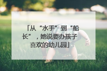 从“水手”到“船长”，她说要办孩子喜欢的幼儿园