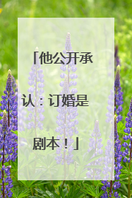 他公开承认：订婚是剧本！