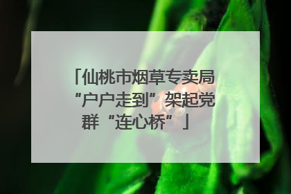 仙桃市烟草专卖局“户户走到”架起党群“连心桥”