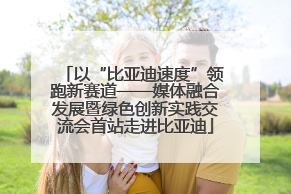 以“比亚迪速度”领跑新赛道——媒体融合发展暨绿色创新实践交流会首站走进比亚迪