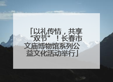 以礼传情，共享“双节”！长春市文庙博物馆系列公益文化活动举行