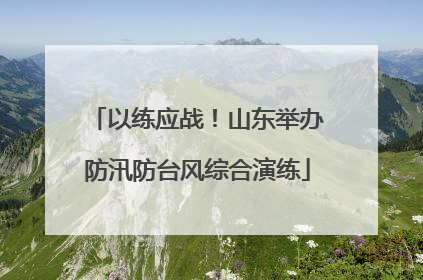 以练应战！山东举办防汛防台风综合演练