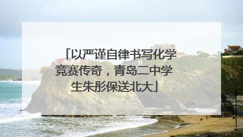 以严谨自律书写化学竞赛传奇，青岛二中学生朱彤保送北大
