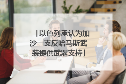 以色列承认为加沙一支反哈马斯武装提供武器支持