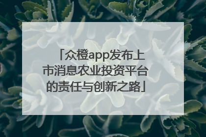 众橙app发布上市消息农业投资平台的责任与创新之路