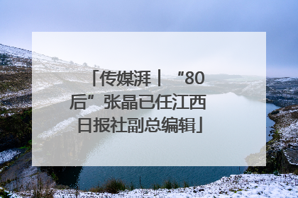 传媒湃︱“80后”张晶已任江西日报社副总编辑