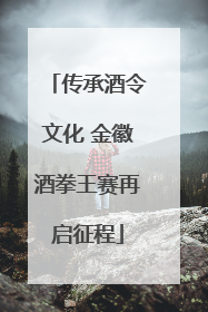传承酒令文化 金徽酒拳王赛再启征程