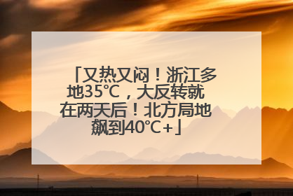 又热又闷！浙江多地35℃，大反转就在两天后！北方局地飙到40℃+