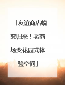友谊商店蜕变归来！老商场变花园式体验空间