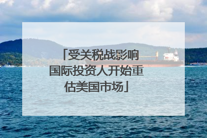 受关税战影响 国际投资人开始重估美国市场