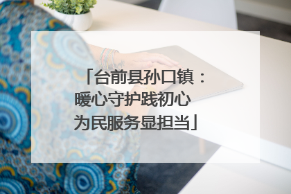 台前县孙口镇：暖心守护践初心 为民服务显担当