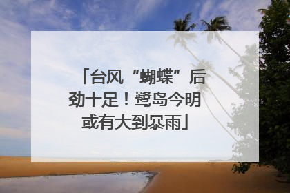 台风“蝴蝶”后劲十足！鹭岛今明或有大到暴雨