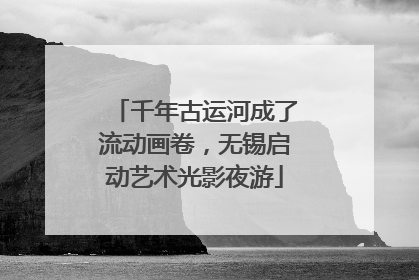 千年古运河成了流动画卷，无锡启动艺术光影夜游