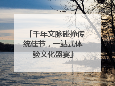 千年文脉碰撞传统佳节，一站式体验文化盛宴