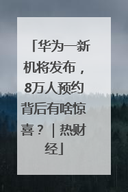 华为一新机将发布，8万人预约背后有啥惊喜？｜热财经