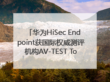 华为HiSec Endpoint获国际权威测评机构AV-TEST Top Product认证