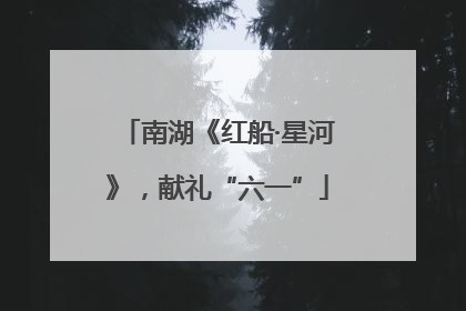 南湖《红船·星河》，献礼“六一”