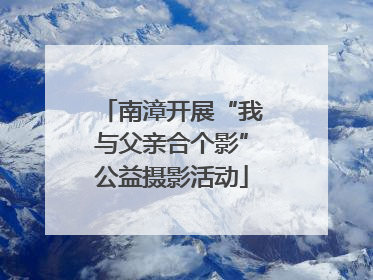 南漳开展“我与父亲合个影”公益摄影活动