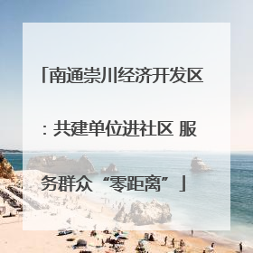 南通崇川经济开发区：共建单位进社区 服务群众“零距离”
