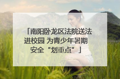 南阳卧龙区法院送法进校园 为青少年暑期安全“划重点”