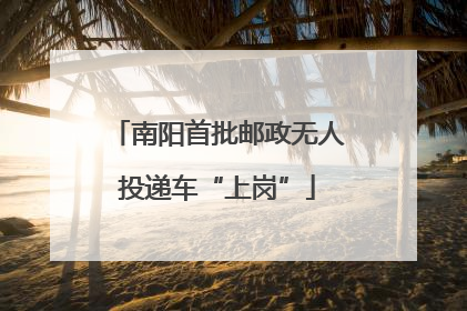 南阳首批邮政无人投递车“上岗”