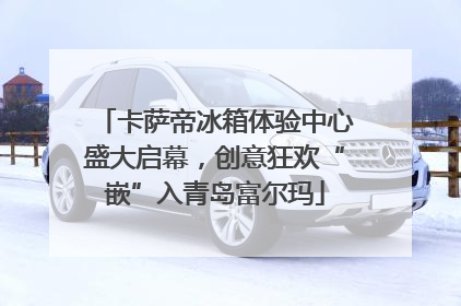 卡萨帝冰箱体验中心盛大启幕，创意狂欢“嵌”入青岛富尔玛