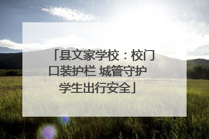 县文家学校：校门口装护栏 城管守护学生出行安全