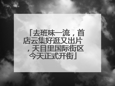 去班味一流，首店云集好逛又出片，天目里国际街区今天正式开街