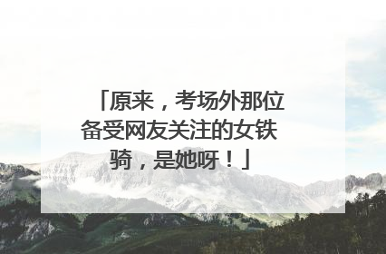 原来，考场外那位备受网友关注的女铁骑，是她呀！