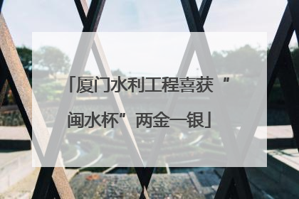 厦门水利工程喜获“闽水杯”两金一银