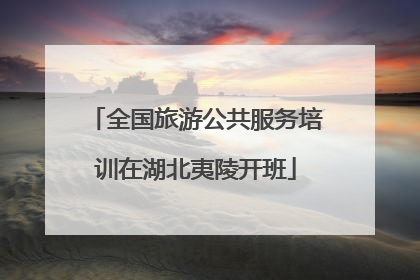 全国旅游公共服务培训在湖北夷陵开班