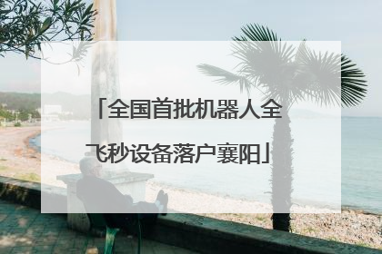 全国首批机器人全飞秒设备落户襄阳