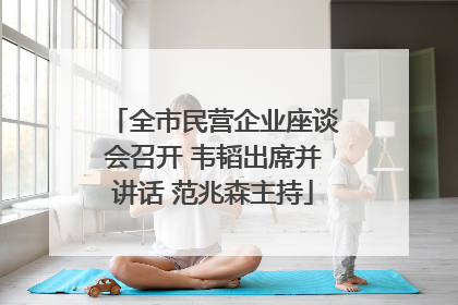 全市民营企业座谈会召开 韦韬出席并讲话 范兆森主持