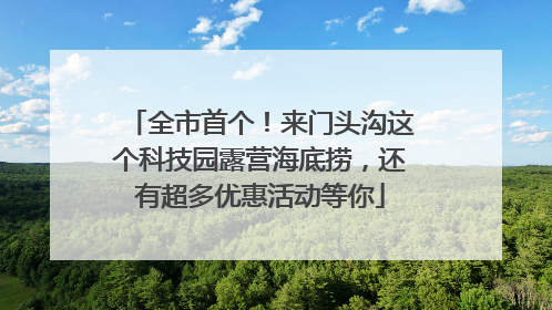 全市首个！来门头沟这个科技园露营海底捞，还有超多优惠活动等你