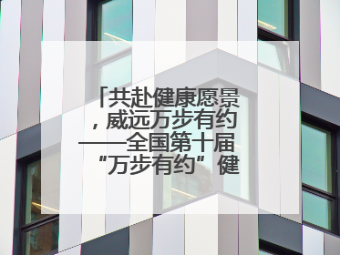 共赴健康愿景，威远万步有约——全国第十届“万步有约”健走激励大赛威远赛区启动仪式