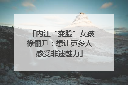 内江“变脸”女孩徐俪尹：想让更多人感受非遗魅力