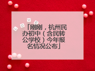 刚刚，杭州民办初中（含民转公学校）今年报名情况公布