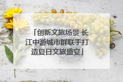 创新文旅场景 长江中游城市群联手打造夏日文旅盛宴