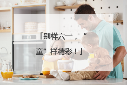 别样六一，“童”样精彩！