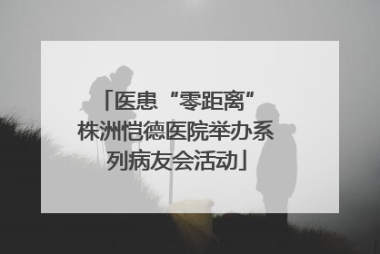 医患“零距离” 株洲恺德医院举办系列病友会活动